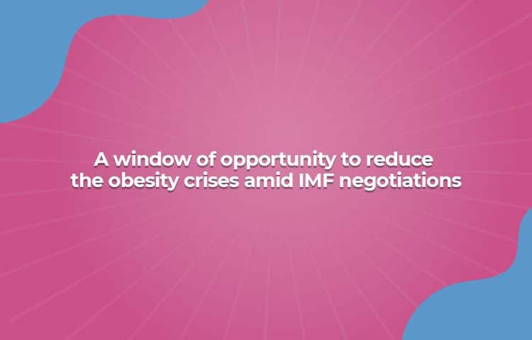 A window of opportunity to reduce the obesity crises amid IMF negotiations.